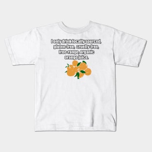 I only drink locally sourced, gluten-free, cruelty-free, free-range, organic orange juice. Kids T-Shirt